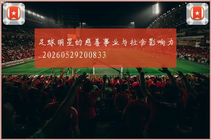 足球明星的慈善事业与社会影响力_20260529200833