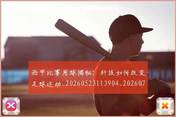 西甲比赛用球揭秘：科技如何改变足球运动_20260523113904_20260703181903