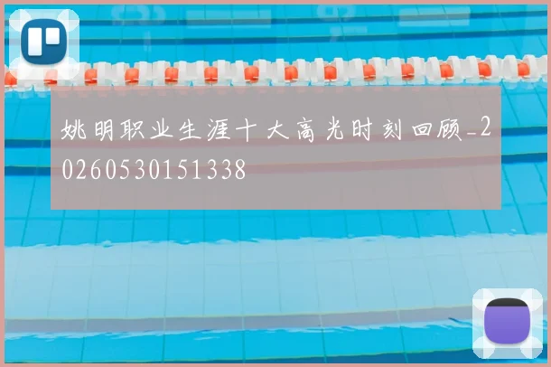 姚明职业生涯十大高光时刻回顾_20260530151338