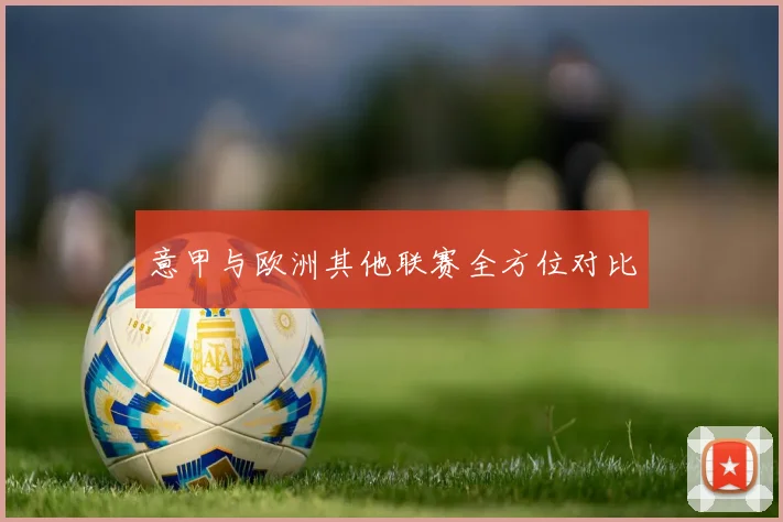 意甲与欧洲其他联赛全方位对比