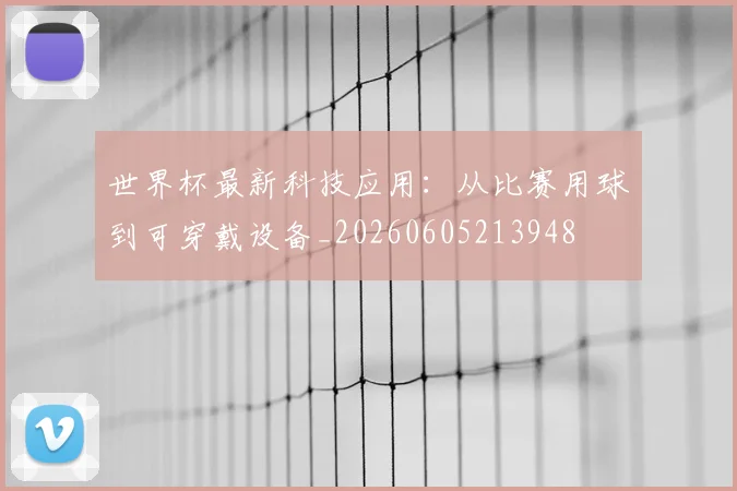 世界杯最新科技应用：从比赛用球到可穿戴设备_20260605213948