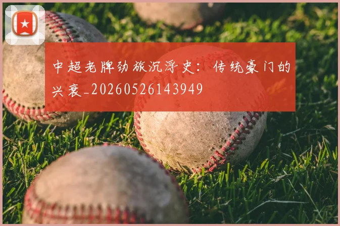 中超老牌劲旅沉浮史：传统豪门的兴衰_20260526143949