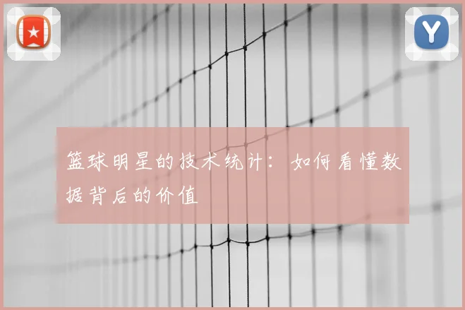 篮球明星的技术统计：如何看懂数据背后的价值