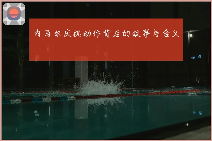 内马尔庆祝动作背后的故事与含义