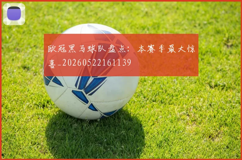 欧冠黑马球队盘点：本赛季最大惊喜_20260522161139