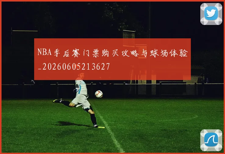 NBA季后赛门票购买攻略与球场体验_20260605213627