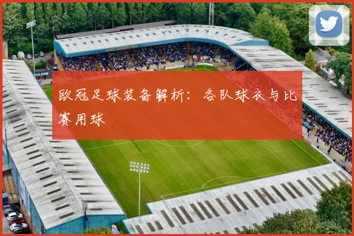 欧冠足球装备解析：各队球衣与比赛用球