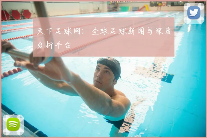 天下足球网：全球足球新闻与深度分析平台
