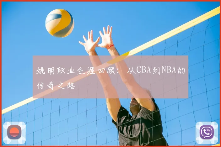 姚明职业生涯回顾：从CBA到NBA的传奇之路