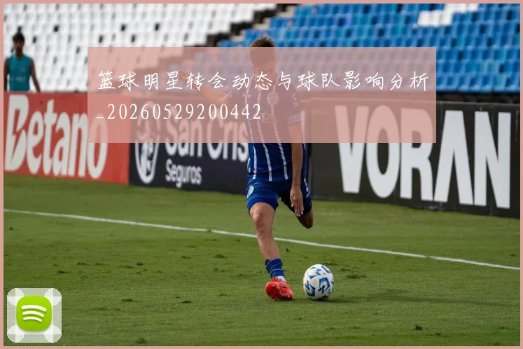 篮球明星转会动态与球队影响分析_20260529200442