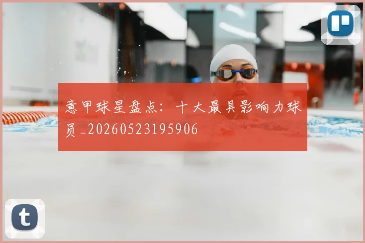 意甲球星盘点：十大最具影响力球员_20260523195906