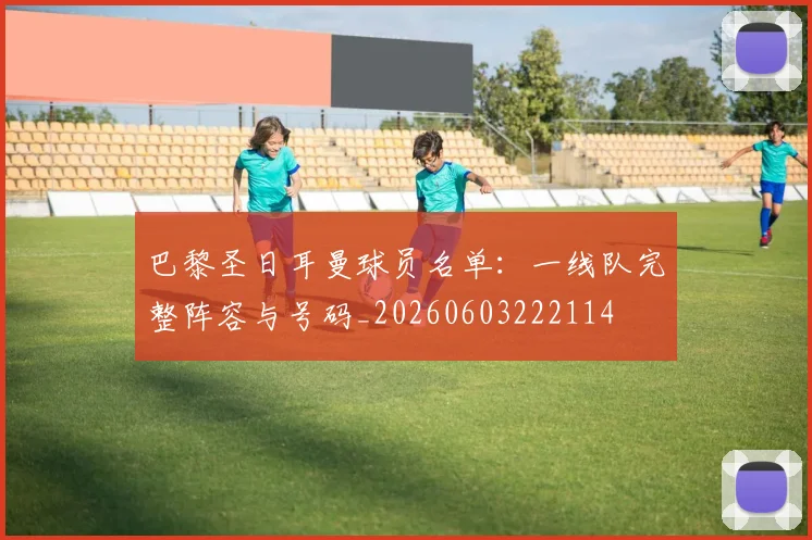 巴黎圣日耳曼球员名单:一线队完整阵容与号码_20260603222114